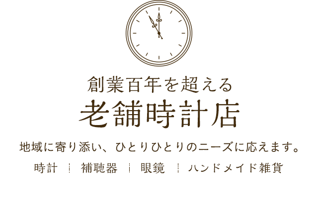 創業百年を超える 老舗時計店 地域に寄り添い、ひとりひとりのニーズに応えます。